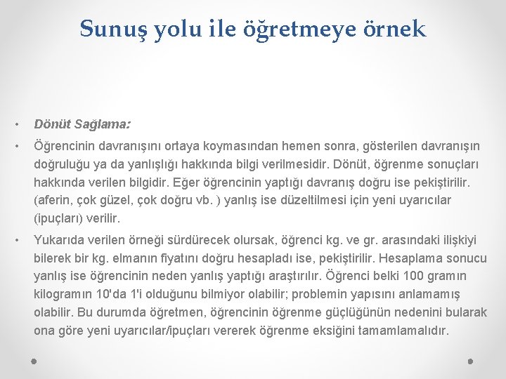 Sunuş yolu ile öğretmeye örnek • Dönüt Sağlama: • Öğrencinin davranışını ortaya koymasından hemen