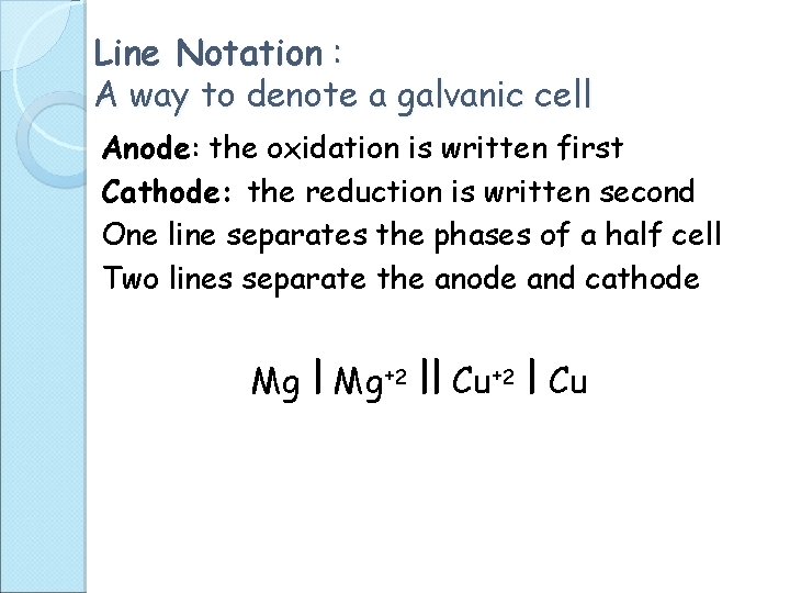 Line Notation : A way to denote a galvanic cell Anode: the oxidation is