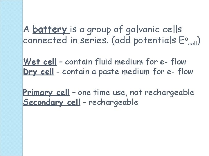 A battery is a group of galvanic cells connected in series. (add potentials Eocell)