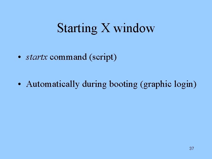 Starting X window • startx command (script) • Automatically during booting (graphic login) 37