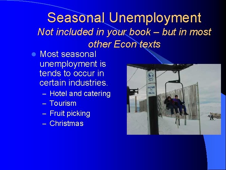 Seasonal Unemployment Not included in your book – but in most other Econ texts