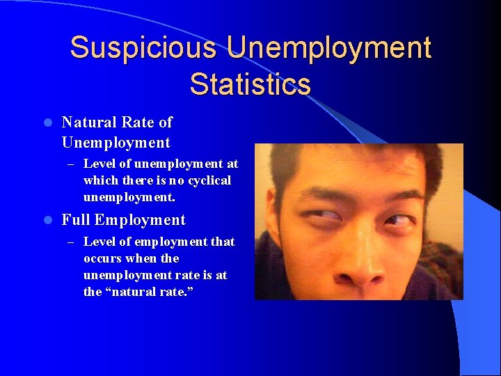 Suspicious Unemployment Statistics l Natural Rate of Unemployment – Level of unemployment at which