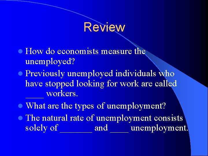 Review l How do economists measure the unemployed? l Previously unemployed individuals who have