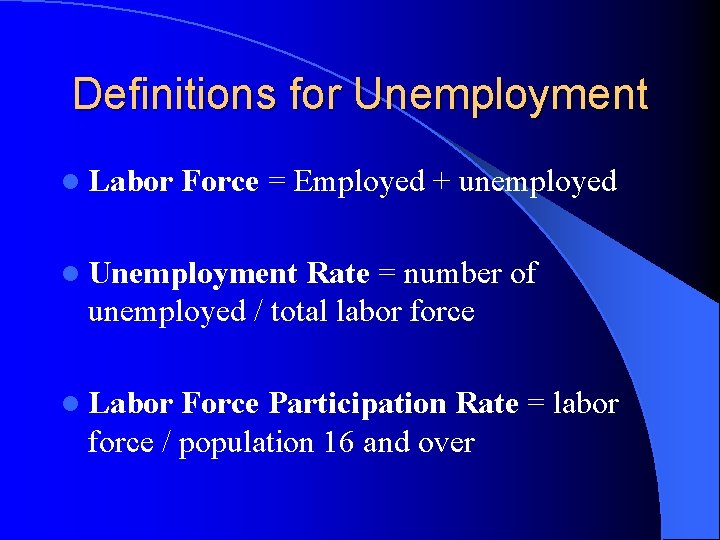Definitions for Unemployment l Labor Force = Employed + unemployed l Unemployment Rate =