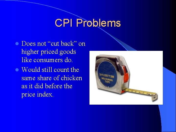 CPI Problems Does not “cut back” on higher priced goods like consumers do. l