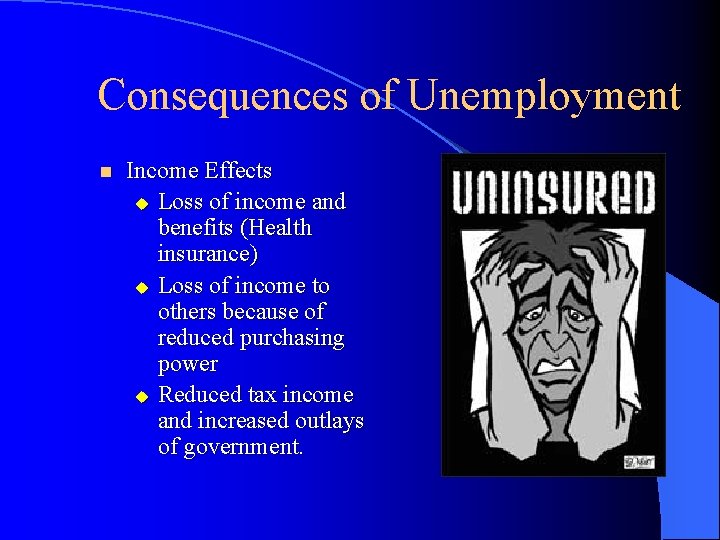Consequences of Unemployment n Income Effects u Loss of income and benefits (Health insurance)
