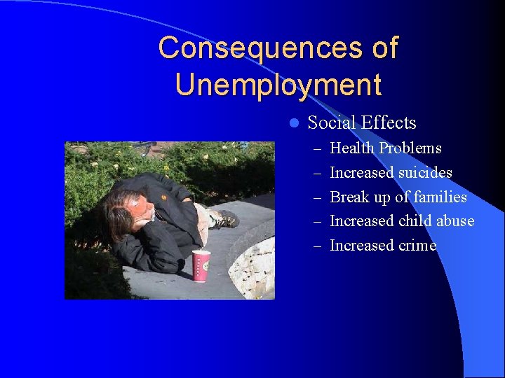 Consequences of Unemployment l Social Effects – Health Problems – Increased suicides – Break