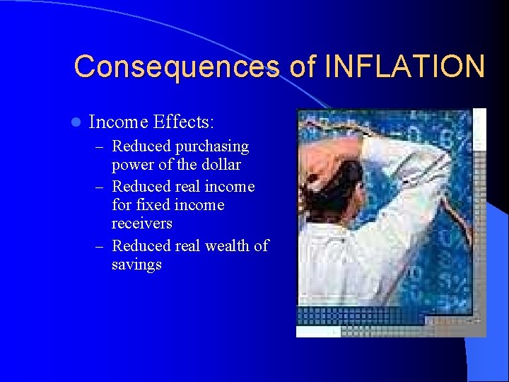 Consequences of INFLATION l Income Effects: – Reduced purchasing power of the dollar –