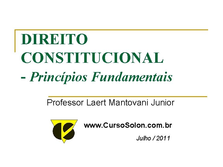 DIREITO CONSTITUCIONAL - Princípios Fundamentais Professor Laert Mantovani Junior www. Curso. Solon. com. br