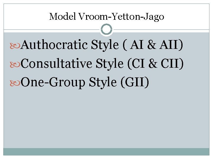 Model Vroom-Yetton-Jago Authocratic Style ( AI & AII) Consultative Style (CI & CII) One-Group