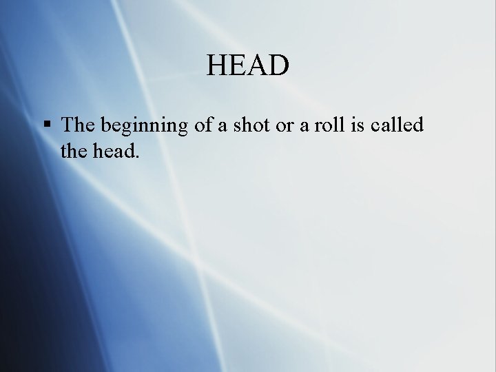 HEAD § The beginning of a shot or a roll is called the head.