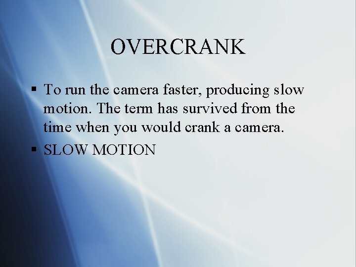 OVERCRANK § To run the camera faster, producing slow motion. The term has survived