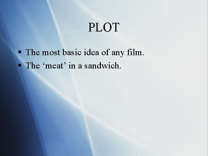 PLOT § The most basic idea of any film. § The ‘meat’ in a