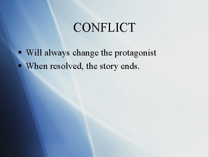 CONFLICT § Will always change the protagonist § When resolved, the story ends. 