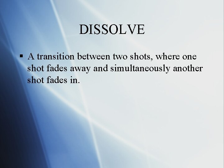 DISSOLVE § A transition between two shots, where one shot fades away and simultaneously