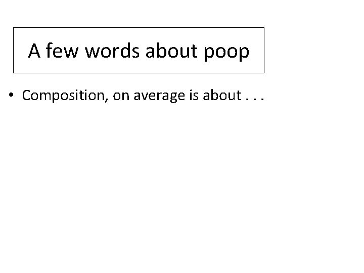 A few words about poop • Composition, on average is about. . . 