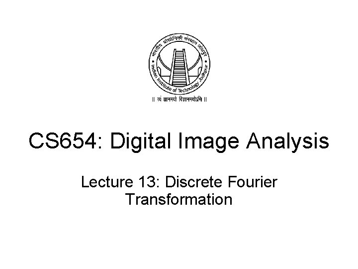 CS 654: Digital Image Analysis Lecture 13: Discrete Fourier Transformation 