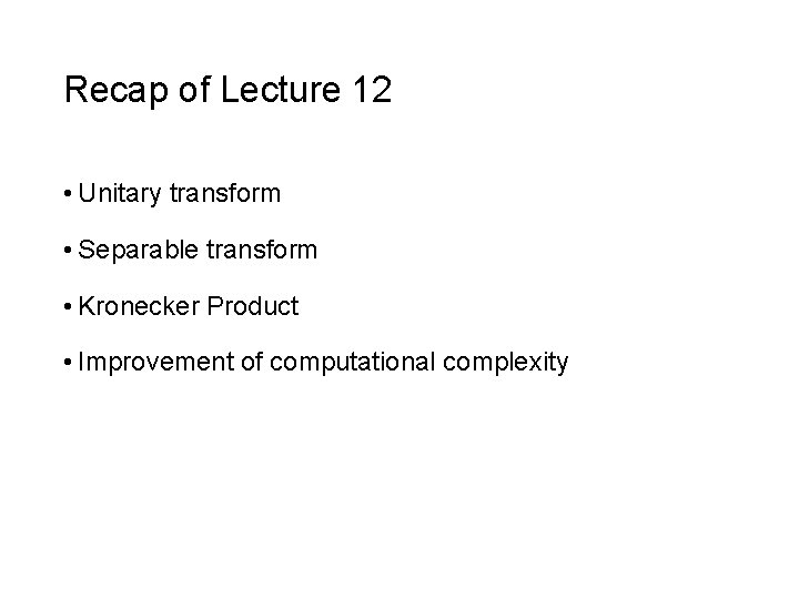 Recap of Lecture 12 • Unitary transform • Separable transform • Kronecker Product •