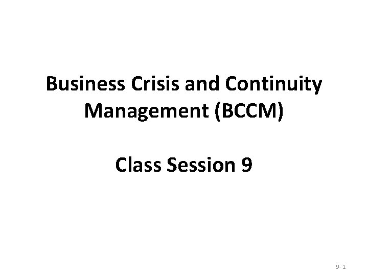 Business Crisis and Continuity Management (BCCM) Class Session 9 9 - 1 