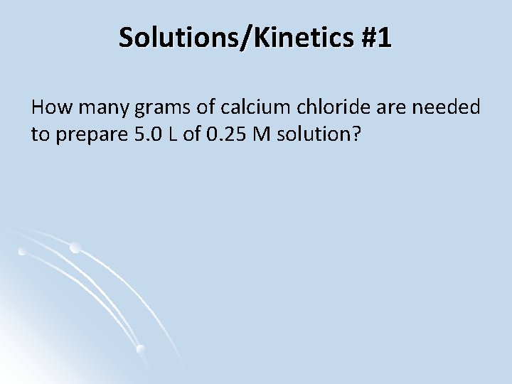 Solutions/Kinetics #1 How many grams of calcium chloride are needed to prepare 5. 0