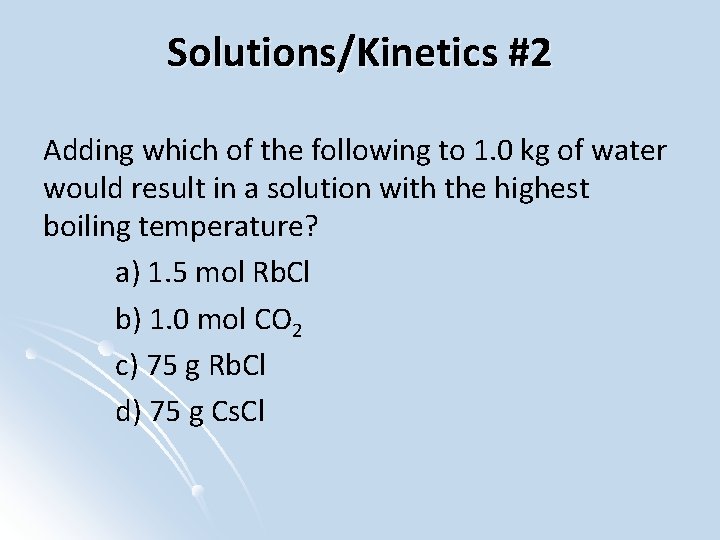 Solutions/Kinetics #2 Adding which of the following to 1. 0 kg of water would