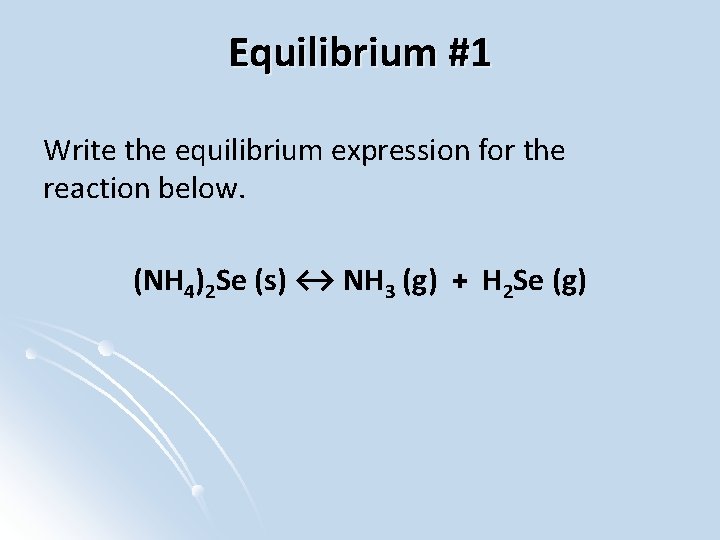 Equilibrium #1 Write the equilibrium expression for the reaction below. (NH 4)2 Se (s)