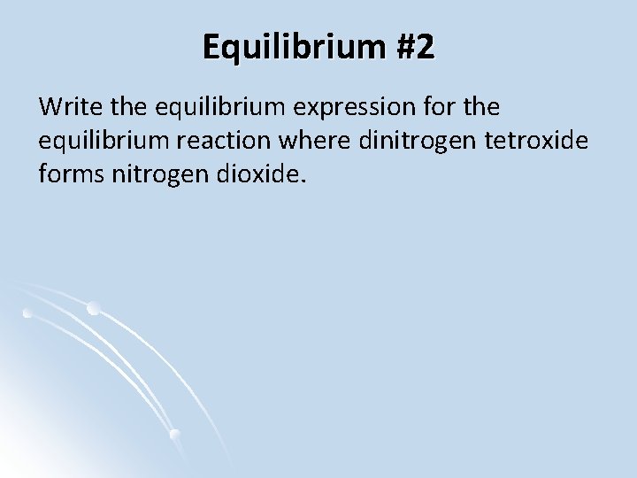 Equilibrium #2 Write the equilibrium expression for the equilibrium reaction where dinitrogen tetroxide forms