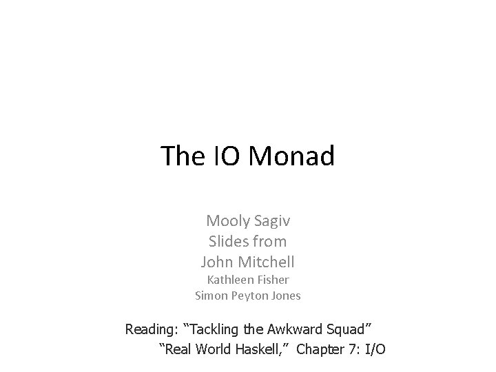 The IO Monad Mooly Sagiv Slides from John Mitchell Kathleen Fisher Simon Peyton Jones