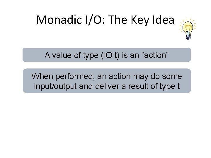 Monadic I/O: The Key Idea A value of type (IO t) is an “action”