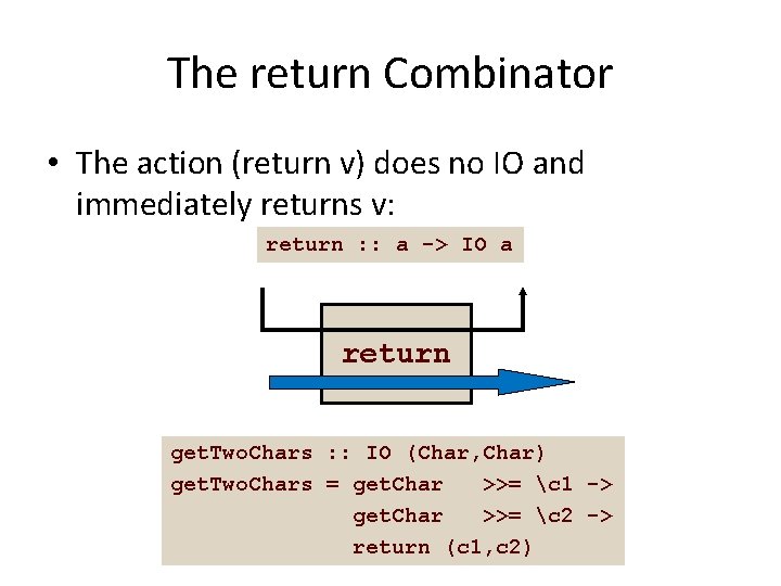 The return Combinator • The action (return v) does no IO and immediately returns
