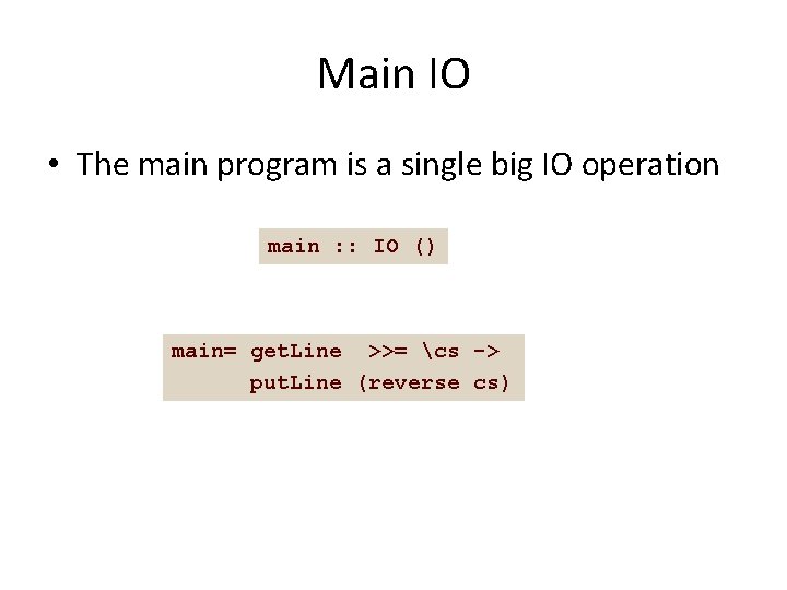 Main IO • The main program is a single big IO operation main :