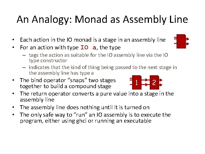 An Analogy: Monad as Assembly Line • Each action in the IO monad is