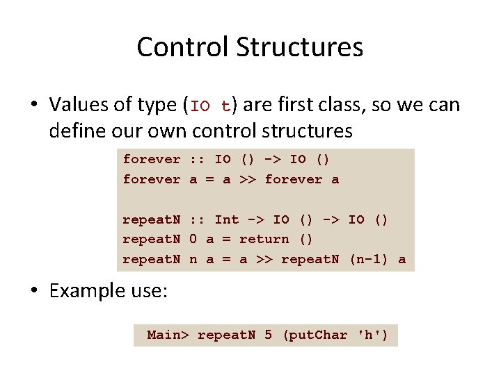 Control Structures • Values of type (IO t) are first class, so we can