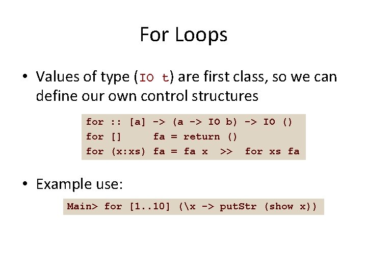 For Loops • Values of type (IO t) are first class, so we can