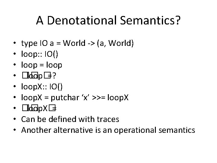 A Denotational Semantics? • • • type IO a = World -> (a, World)