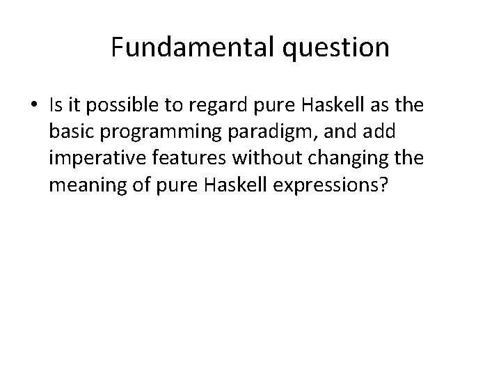 Fundamental question • Is it possible to regard pure Haskell as the basic programming