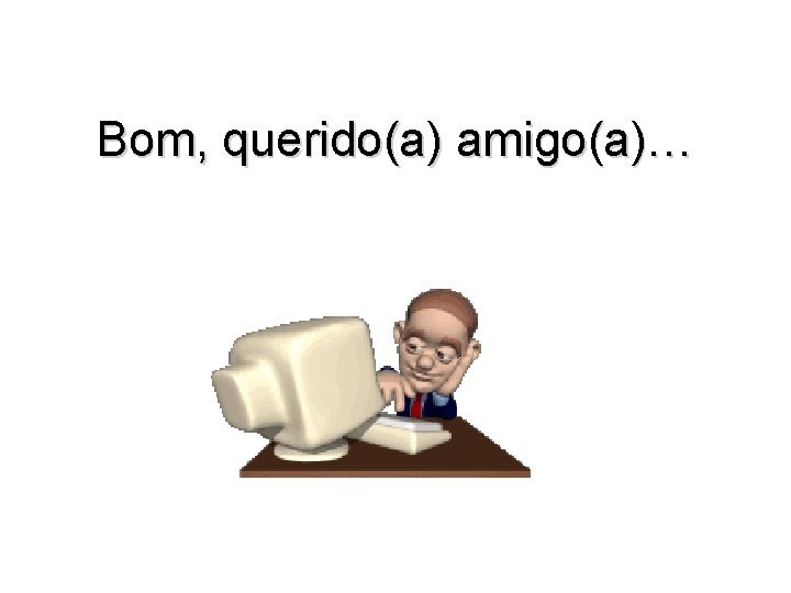 Bom, querido(a) amigo(a)… 