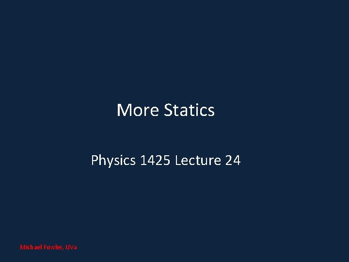 More Statics Physics 1425 Lecture 24 Michael Fowler, UVa 