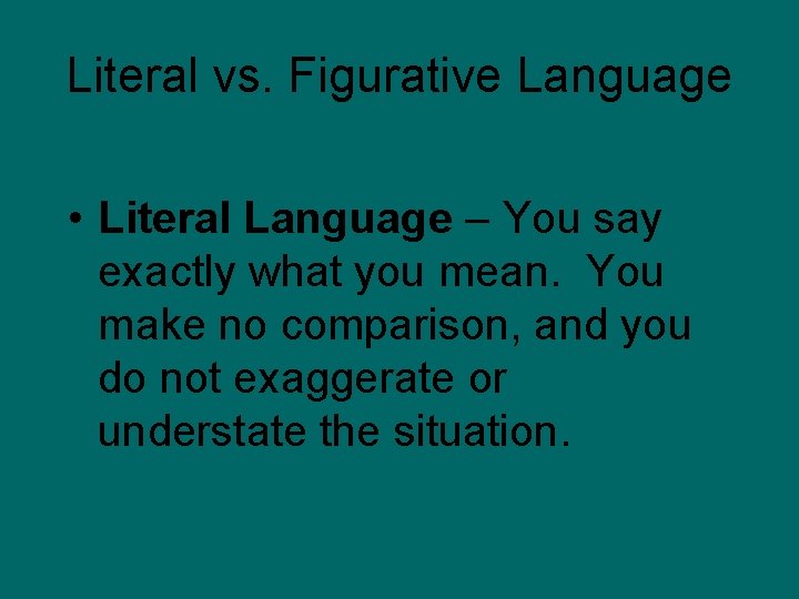 Literal vs. Figurative Language • Literal Language – You say exactly what you mean.