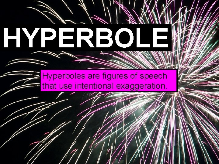 HYPERBOLE Hyperboles are figures of speech that use intentional exaggeration. 