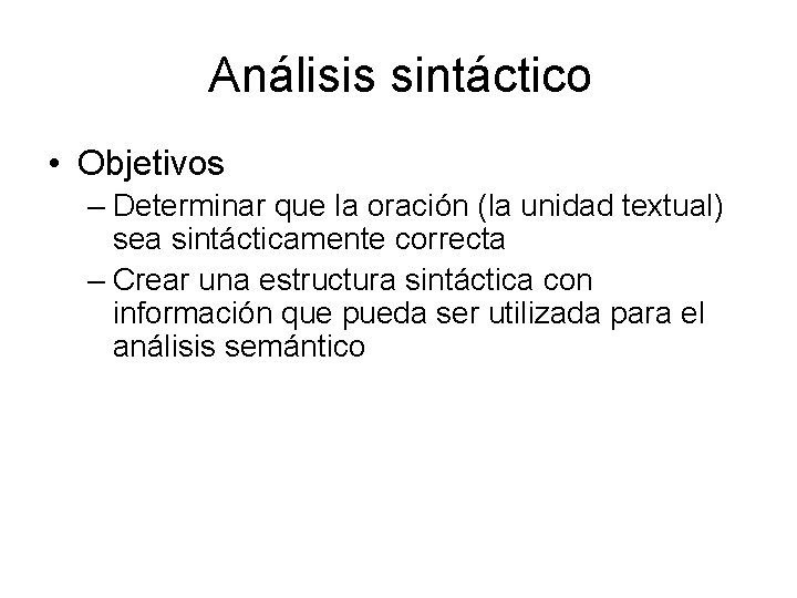 Análisis sintáctico • Objetivos – Determinar que la oración (la unidad textual) sea sintácticamente