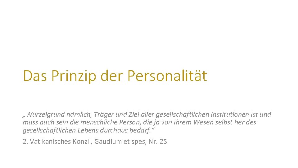 Das Prinzip der Personalität „Wurzelgrund nämlich, Träger und Ziel aller gesellschaftlichen Institutionen ist und