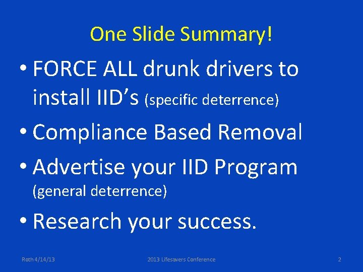 One Slide Summary! • FORCE ALL drunk drivers to install IID’s (specific deterrence) •