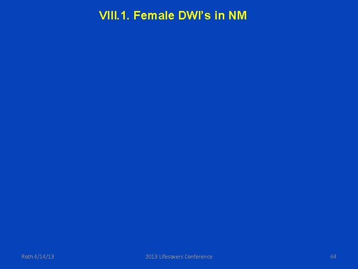 VIII. 1. Female DWI’s in NM Roth 4/14/13 2013 Lifesavers Conference 64 
