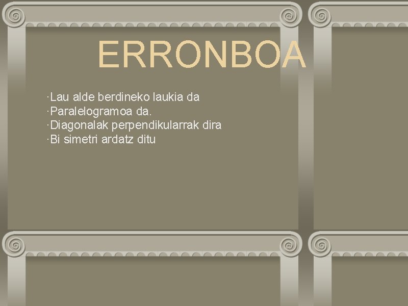 ERRONBOA ·Lau alde berdineko laukia da ·Paralelogramoa da. ·Diagonalak perpendikularrak dira ·Bi simetri ardatz