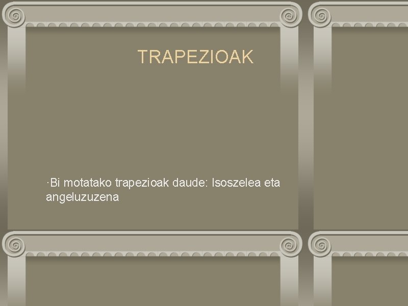 TRAPEZIOAK ·Bi motatako trapezioak daude: Isoszelea eta angeluzuzena 