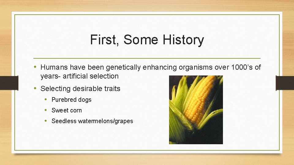 First, Some History • Humans have been genetically enhancing organisms over 1000’s of years- First, Some History • Humans have been genetically enhancing organisms over 1000’s of years-