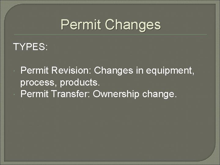 Permit Changes TYPES: Permit Revision: Changes in equipment, process, products. Permit Transfer: Ownership change.