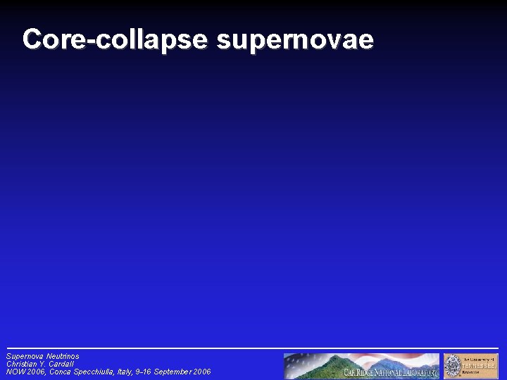 Core-collapse supernovae Supernova Neutrinos Christian Y. Cardall NOW 2006, Conca Specchiulla, Italy, 9 -16