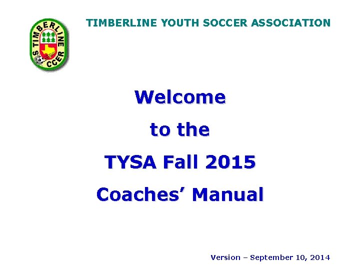 TIMBERLINE YOUTH SOCCER ASSOCIATION Welcome to the TYSA Fall 2015 Coaches’ Manual Version –